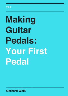 Making Guitar Pedals: Your First Pedal - Weiss, Gerhard