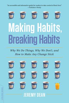 Making Habits, Breaking Habits: Why We Do Things, Why We Don't, and How to Make Any Change Stick - Dean, Jeremy