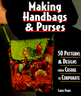 Making Handbags and Purses: 50 Patterns & Designs from Casual to Corporate - Parks, Carol