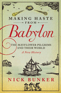 Making Haste From Babylon: The Mayflower Pilgrims and Their World: A New History - Bunker, Nick