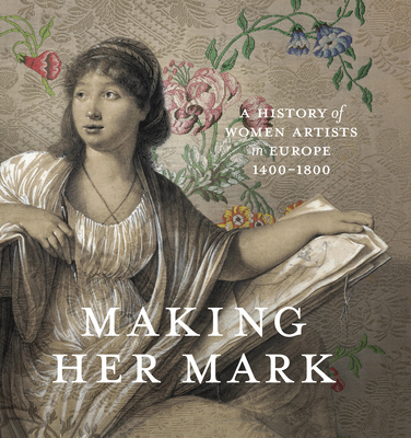 Making Her Mark: A History of Women Artists in Europe, 1400-1800 - Banta, Andaleeb Badiee (Editor), and Greist, Alexa (Editor), and Kutasz Christensen, Theresa