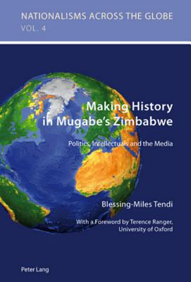 Making History in Mugabe's Zimbabwe: Politics, Intellectuals and the Media - Jaskulowski, Krzysztof (Editor), and Kamusella, Tomasz (Editor), and Tendi, Blessing-Miles