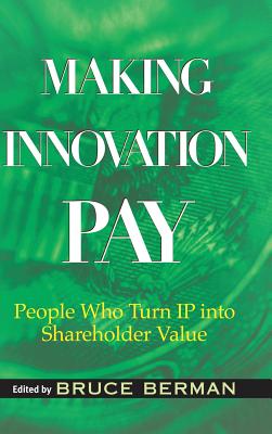 Making Innovation Pay: People Who Turn IP Into Shareholder Value - Berman, Bruce (Editor), and Rivette, Kevin (Foreword by)