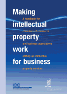 Making Intellectual Property Work for Business - A Handbook for Chambers of Commerce and Business Associations Setting Up Intellectual Property Services
