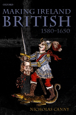 Making Ireland British, 1580-1650 - Canny, Nicholas