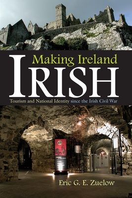 Making Ireland Irish: Tourism and National Identity Since the Irish Civil War - Zuelow, Eric G E