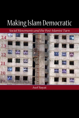 Making Islam Democratic: Social Movements and the Post-Islamist Turn - Bayat, Asef