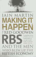 Making it Happen: Fred Goodwin, RBS and the Men Who Blew Up the British Economy