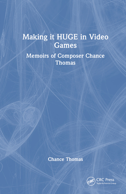 Making it HUGE in Video Games: Memoirs of Composer Chance Thomas - Thomas, Chance