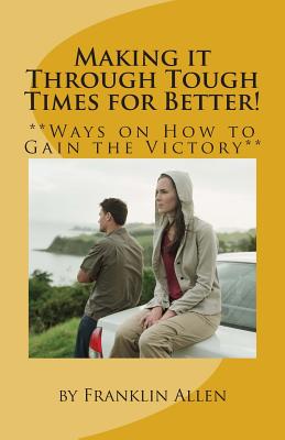 Making it Through Tough Times for Better!: **Ways on How to Gain the Victory** - Allen, Franklin