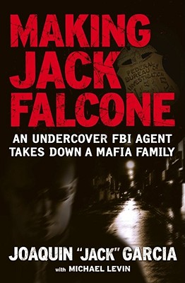 Making Jack Falcone: An Undercover FBI Agent Takes Down a Mafia Family - Garcia, Joaquin, and Levin, Michael