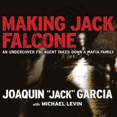 Making Jack Falcone: An Undercover FBI Agent Takes Down a Mafia Family - Garcia, and Levin, Michael (Contributions by), and Hill, Dick (Read by)