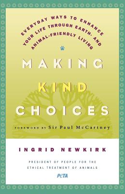 Making Kind Choices: Everyday Ways to Enhance Your Life Through Earth - And Animal-Friendly Living - Newkirk, Ingrid E, and McCartney, Paul (Foreword by)