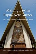Making Law in Papua New Guinea: The Colonial Origins of a Postcolonial Legal System