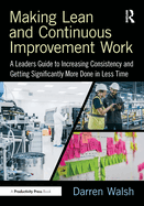 Making Lean and Continuous Improvement Work: A Leaders Guide to Increasing Consistency and Getting Significantly More Done in Less Time