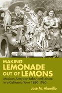 Making Lemonade Out of Lemons: Mexican American Labor and Leisure in a California Town 1880-1960