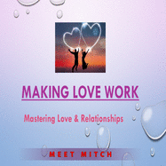 Making Love Work: Mastering Love & Relationships