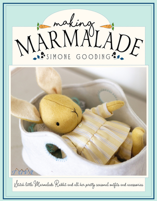 Making Marmalade: Stitch Little Marmalade Rabbit and all Her Pretty Seasonal Outfits and Accessories - Gooding, Simone