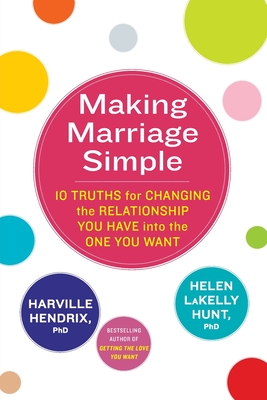 Making Marriage Simple: 10 Truths for Changing the Relationship You Have into the One You Want - Hendrix, Harville, and LaKelly Hunt, Helen