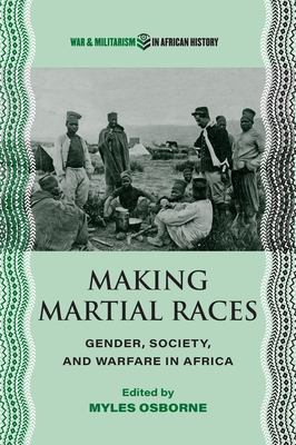 Making Martial Races: Gender, Society, and Warfare in Africa - Osborne, Myles