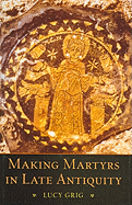 Making Martyrs in Late Antiquity