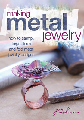 Making Metal Jewelry: How to stamp, forge, form and fold metal jewelry designs - Jen Cushman