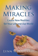 Making Miracles: Create New Realities for Your Life and Our World