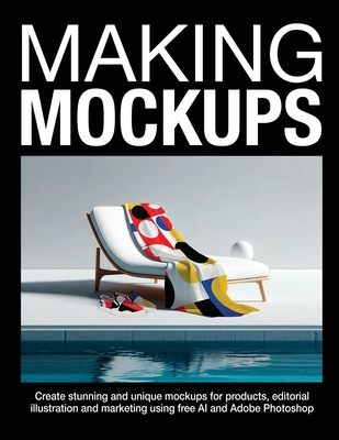 Making Mockups: Create stunning and unique mockups for products, editorial illustration and marketing using free AI and Adobe Photoshop - Bonser, Susan
