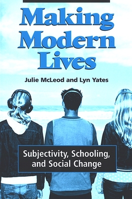 Making Modern Lives: Subjectivity, Schooling, and Social Change - McLeod, Julie, and Yates, Lyn