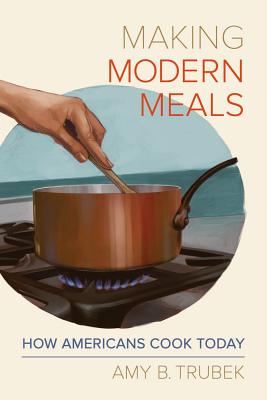 Making Modern Meals: How Americans Cook Today Volume 66 - Trubek, Amy B