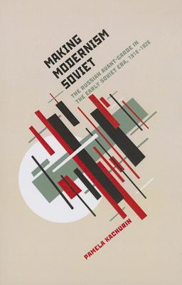 Making Modernism Soviet: The Russian Avant-Garde in the Early Soviet Era, 1918-1928 - Kachurin, Pamela