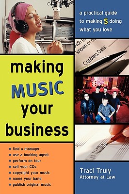 Making Music Your Business: A Pratical Guide to Making $ Doing What You Love - Truly, Traci, J.D.