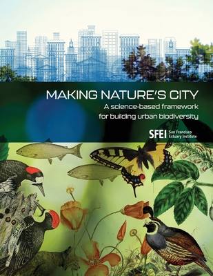 Making Nature's City: A science-based framework for building urban biodiversity - San Francisco Estuary Institute (Prepared for publication by), and Spotswood, Erica, and Grossinger, Robin