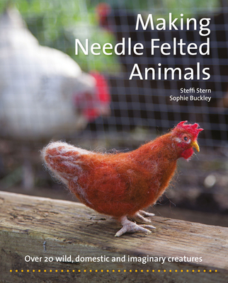 Making Needle-Felted Animals: Over 20 Wild, Domestic and Imaginary Creatures - Stern, Steffi, and Buckley, Sophie