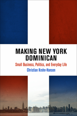 Making New York Dominican: Small Business, Politics, and Everyday Life - Krohn-Hansen, Christian