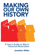Making Our Own History: A User's Guide to Marx's Historical Materialism
