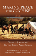 Making Peace with Cochise: The 1872 Journals of Captain Joseph Alton Sladen