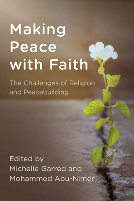 Making Peace with Faith: The Challenges of Religion and Peacebuilding - Garred, Michelle (Editor), and Abu-Nimer, Mohammed (Editor)