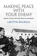 Making Peace with Your Enemy: Algerian, French, and South African Ex-Combatants