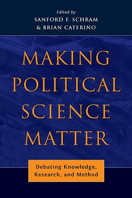 Making Political Science Matter: Debating Knowledge, Research, and Method - Schram, Sanford F (Editor), and Caterino, Brian (Editor)