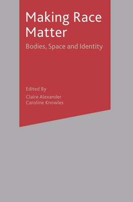 Making Race Matter: Bodies, Space and Identity - Alexander, Claire E, and Knowles, Caroline, Dr.