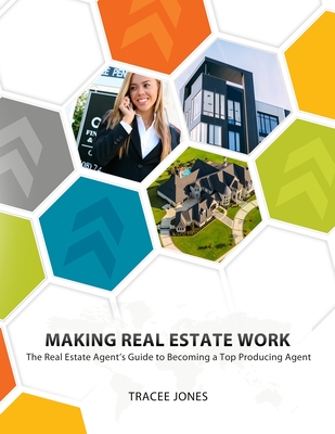 Making Real Estate Work: The Real Estate Agent's Guide to Becoming a Top Producing Agent - Jones, Tracee