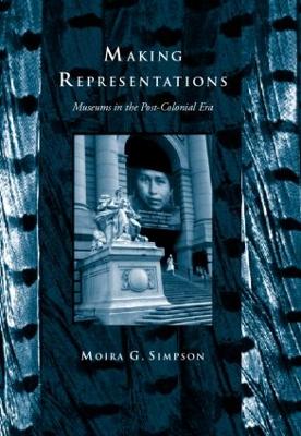 Making Representations: Museums in the Post-Colonial Era - Simpson, Moira G