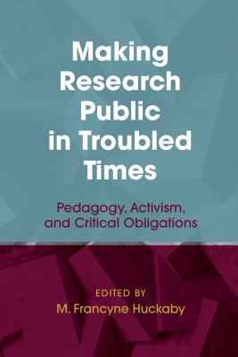 Making Research Public in Troubled Times: Pedagogy, Activism, and Critical Obligations - Huckaby, M Francyne (Editor)