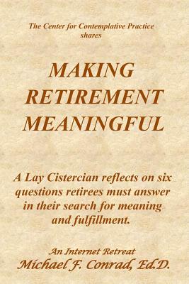 Making Retirement Meaningful: A Lay Cistercian reflects on six questions retirees must answer in their search for meaning and fulfillment. - Conrad, Michael F