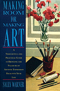 Making Room for Making Art: A Thoughtful and Practical Guide to Bringing the Pleasure of Artistic Expression Back Into Your Life