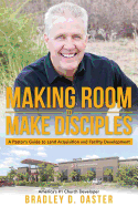 Making Room to Make Disciples: A Pastor's Guide to Acquiring Land and Building Insanely Great Facilities