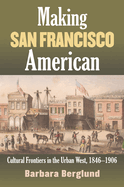 Making San Francisco American: Cultural Frontiers in the Urban West, 1846-1906