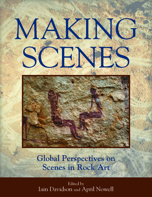 Making Scenes: Global Perspectives on Scenes in Rock Art - Davidson, Iain (Editor), and Nowell, April (Editor)