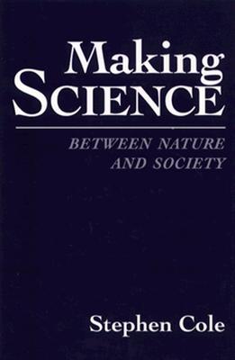 Making Science: Between Nature and Society - Cole, Stephen